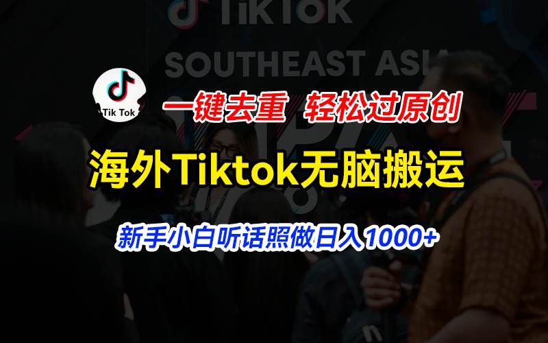 海外Tiktok短视频无脑搬运，一键去重轻松过原创，新手小白听话照做日入…-网创特工