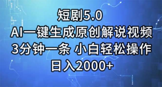 短剧5.0  AI一键生成原创解说视频 3分钟一条 小白轻松操作 日入2000+-网创特工