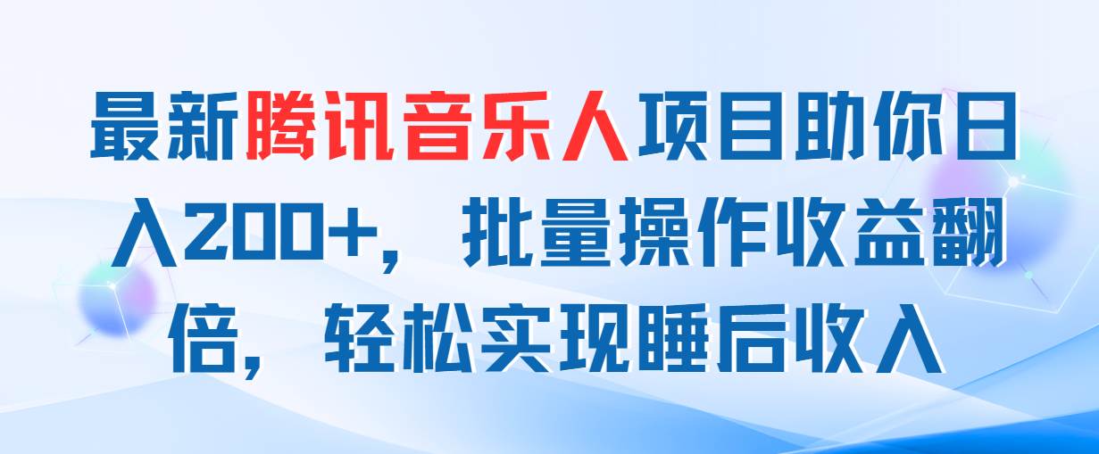 最新腾讯音乐人项目助你日入200+，批量操作收益翻倍，轻松实现睡后收入-网创特工