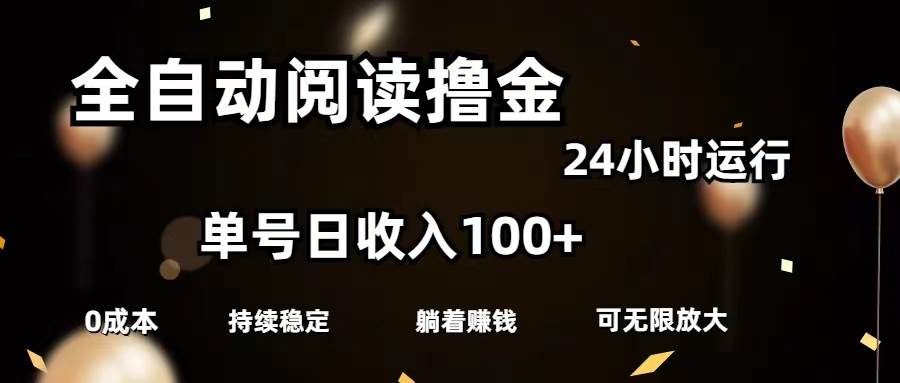 全自动阅读撸金，单号日入100+可批量放大，0成本有手就行-网创特工