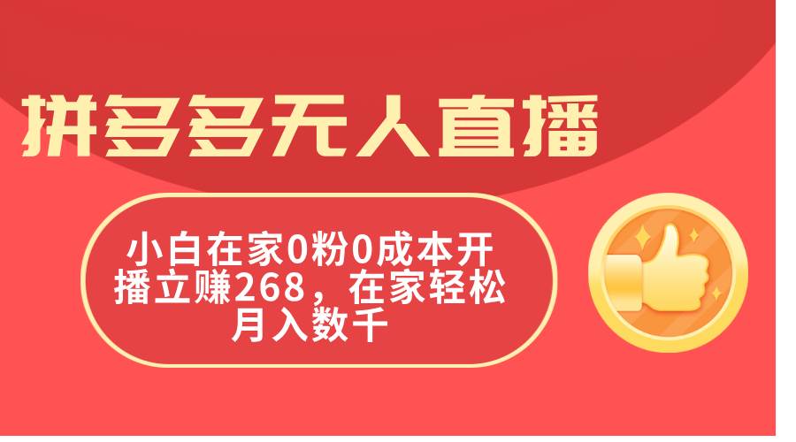 拼多多无人直播，小白在家0粉0成本开播立赚268，在家轻松月入数千-网创特工