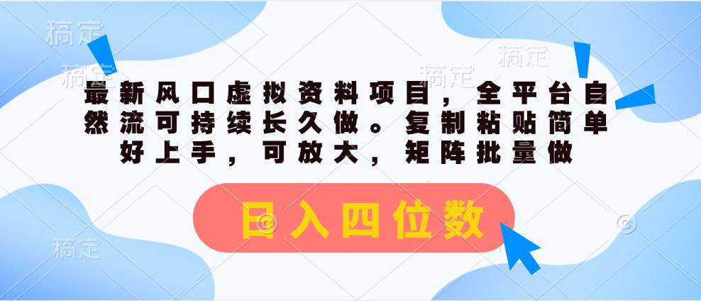 最新风口虚拟资料项目，全平台自然流可持续长久做。复制粘贴 日入四位数-网创特工