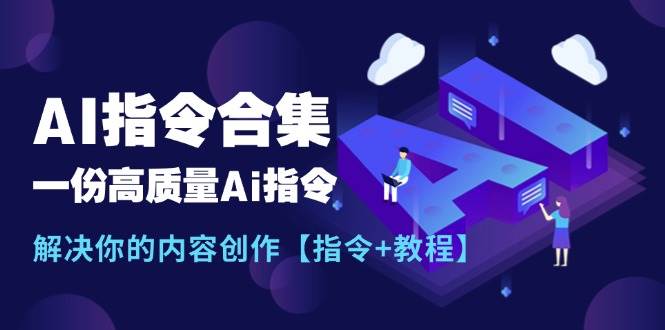 最新AI指令合集，一份高质量Ai指令，解决你的内容创作【指令+教程】-网创特工