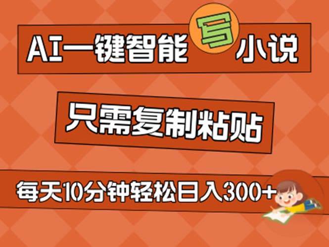 AI一键智能写小说，无脑复制粘贴，小白也能成为小说家 不用推文日入200+-网创特工