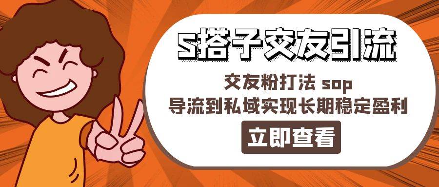 某收费888-S搭子交友引流，交友粉打法 sop，导流到私域实现长期稳定盈利-网创特工