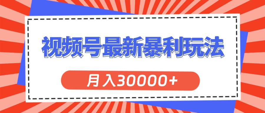 视频号最新暴利玩法，轻松月入30000+-网创特工