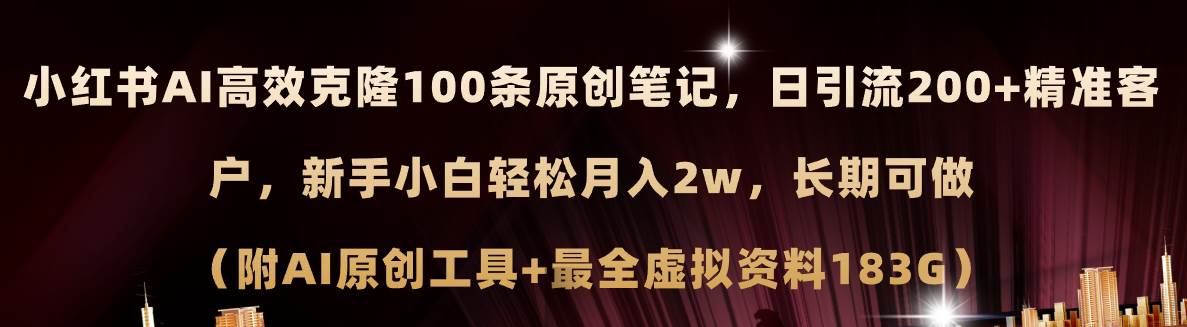 小红书AI高效克隆100原创爆款笔记，日引流200+，轻松月入2w+，长期可做…-网创特工