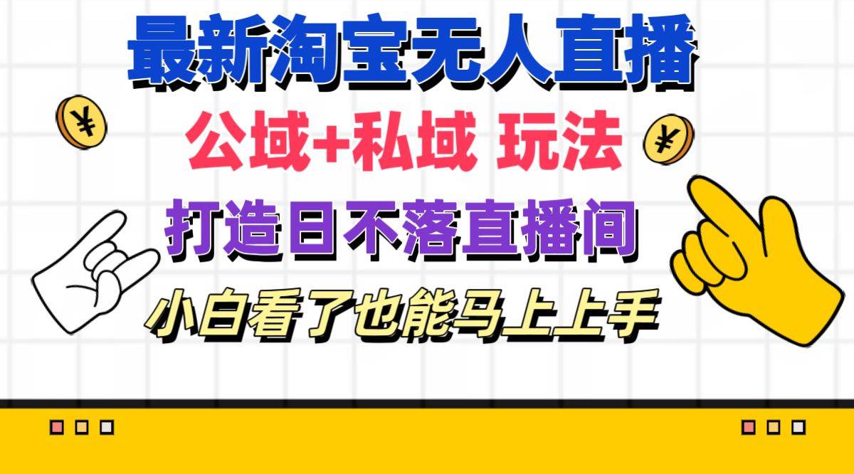 最新淘宝无人直播 公域+私域玩法打造真正的日不落直播间 小白看了也能…-网创特工