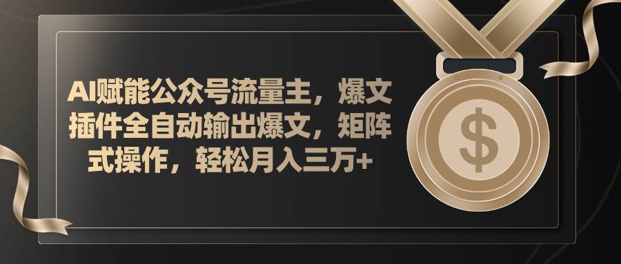 AI赋能公众号流量主，插件输出爆文，矩阵式操作，轻松月入三万+-网创特工