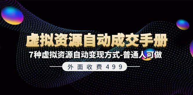 外面收费499《虚拟资源自动成交手册》7种虚拟资源自动变现方式-普通人可做-网创特工