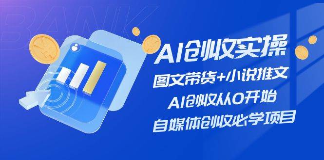 AI创收实操—图文带货+小说推文，AI创收从0开始，自媒体创收必学项目-网创特工