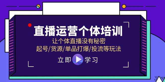 直播运营个体培训，让个体直播没有秘密，起号/货源/单品打爆/投流等玩法-网创特工