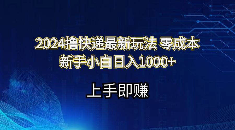 2024撸快递最新玩法零成本新手小白日入1000+-网创特工