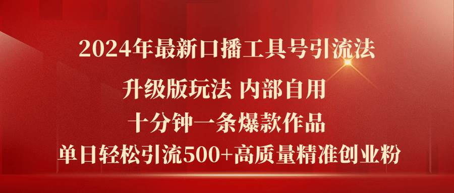 2024年最新升级版口播工具号引流法，十分钟一条爆款作品，日引流500+高…-网创特工