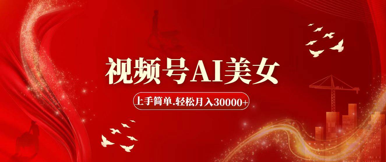 视频号AI美女，上手简单，轻松月入30000+-网创特工