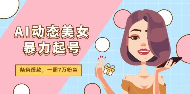 图片[1]-AI动态美女暴力起号2.0，新赛道原创作品，条条爆款，一周7万粉丝-网创副业课程