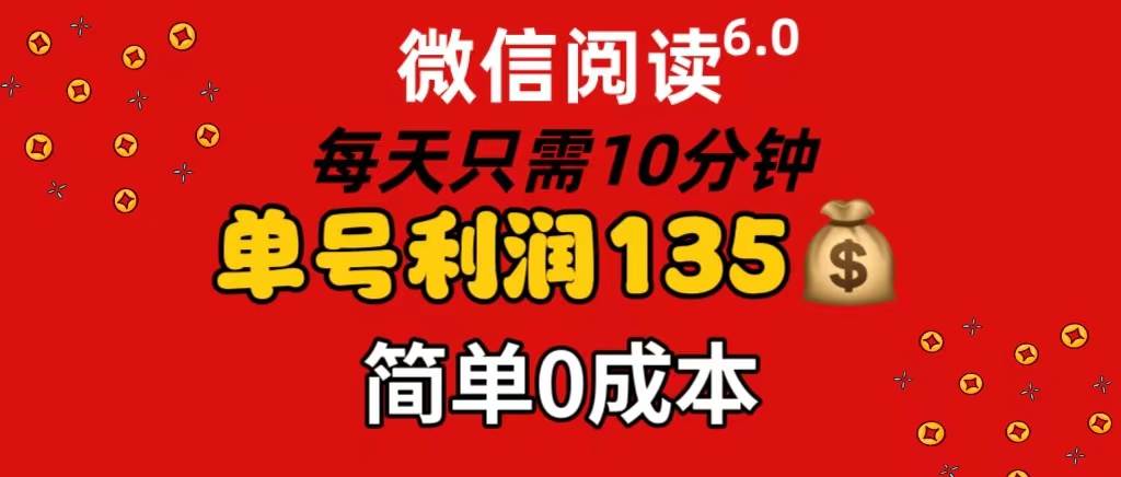 微信阅读6.0，每日10分钟，单号利润135，可批量放大操作，简单0成本-网创特工