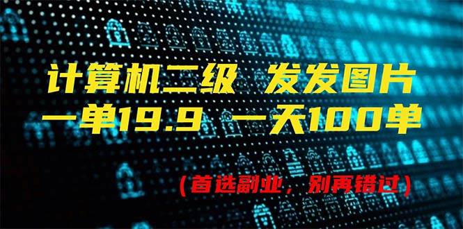 计算机二级，一单19.9 一天能出100单，每天只需发发图片（附518G资料）-网创特工