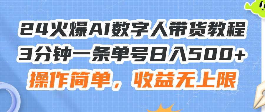 24火爆AI数字人带货教程，3分钟一条单号日入500+，操作简单，收益无上限-网创特工