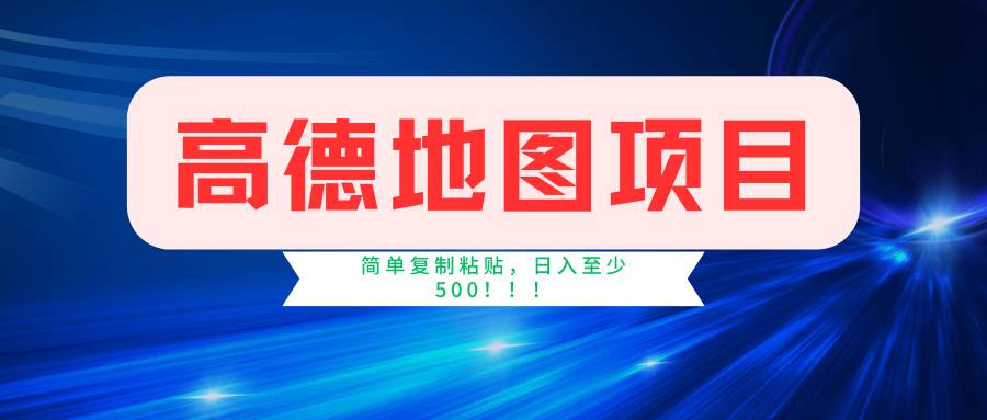 高德地图简单复制，操作两分钟就能有近5元的收益，日入500+，无上限-网创特工