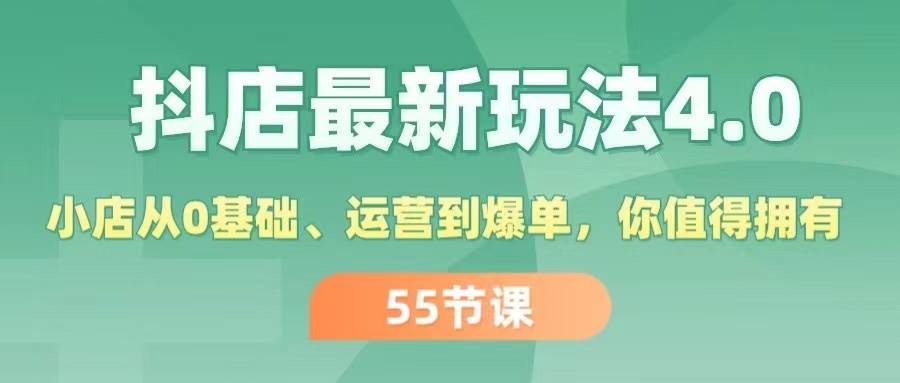 图片[1]-抖店最新玩法4.0，小店从0基础、运营到爆单，你值得拥有（55节）-网创副业课程