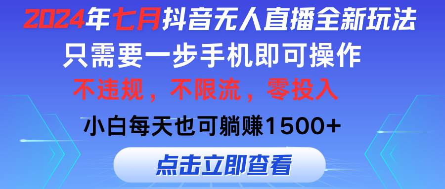 2024年七月抖音无人直播全新玩法，只需一部手机即可操作，小白每天也可…-网创特工