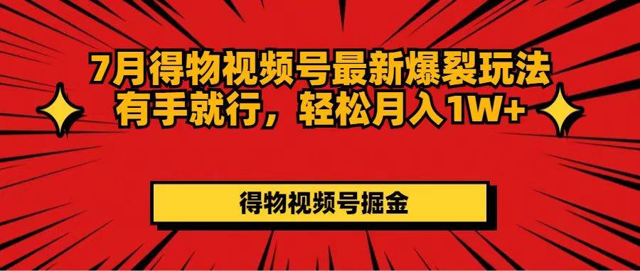 7月得物视频号最新爆裂玩法有手就行，轻松月入1W+-网创特工