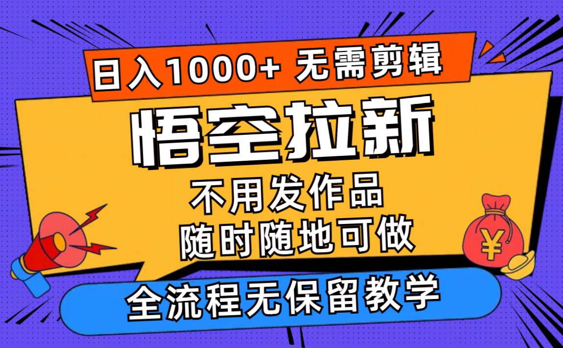 悟空拉新日入1000+无需剪辑当天上手，一部手机随时随地可做，全流程无…-网创特工