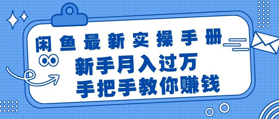 闲鱼最新实操手册，手把手教你赚钱，新手月入过万轻轻松松-网创特工