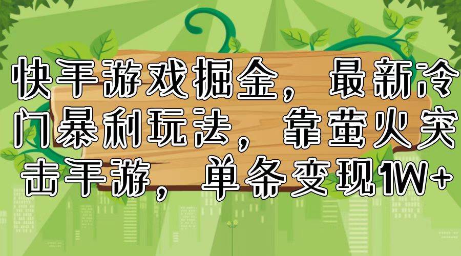 快手游戏掘金，最新冷门暴利玩法，靠萤火突击手游，单条变现1W+-网创特工