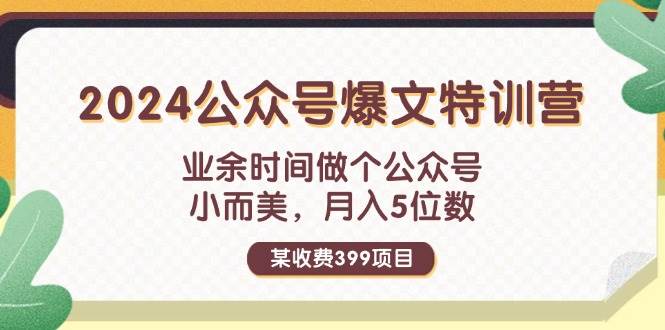 某收费399元-2024公众号爆文特训营：业余时间做个公众号 小而美 月入5位数-网创特工