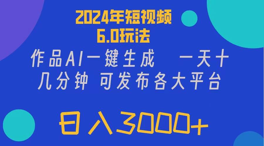 2024年短视频6.0玩法，作品AI一键生成，可各大短视频同发布。轻松日入3…-网创特工