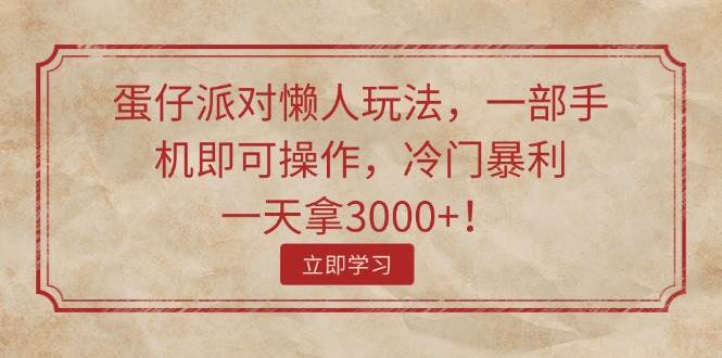 蛋仔派对懒人玩法，一部手机即可操作，冷门暴利，一天拿3000+！-网创特工