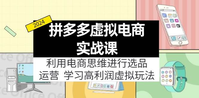 拼多多虚拟电商实战课：利用电商思维进行选品+运营，学习高利润虚拟玩法-网创特工