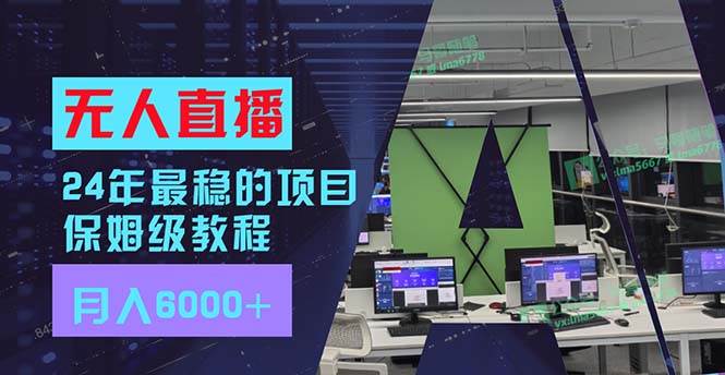 24年最稳项目“无人直播”玩法，每月躺赚6000+，有手就会，新手福音-网创特工