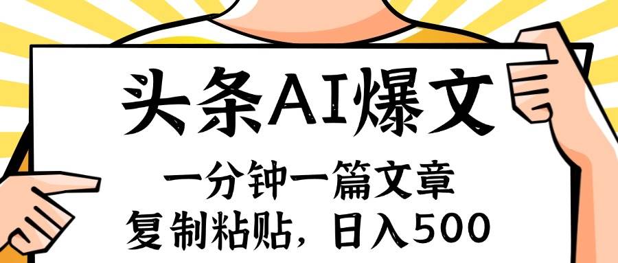 手机一分钟一篇文章，复制粘贴，AI玩赚今日头条6.0，小白也能轻松月入…-网创特工