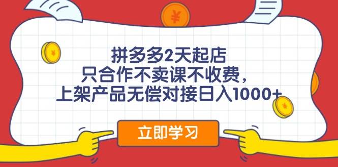 拼多多2天起店，只合作不卖课不收费，上架产品无偿对接日入1000+-网创特工