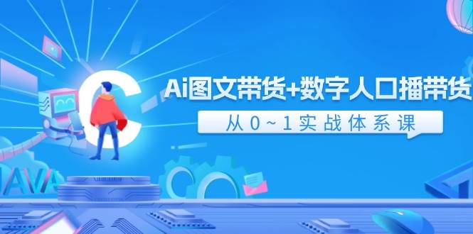 Ai 图文带货+数字人口播带货，从0~1实战体系课（43节）-网创特工