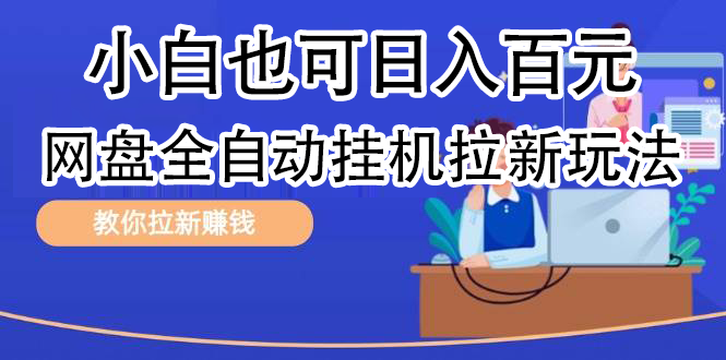 全自动发布文章视频，网盘矩阵拉新玩法，小白也可轻松日入100-网创特工