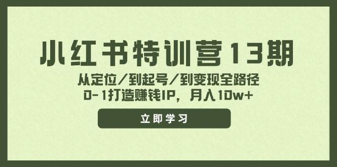 小红书特训营13期，从定位/到起号/到变现全路径，0-1打造赚钱IP，月入10w+-网创特工