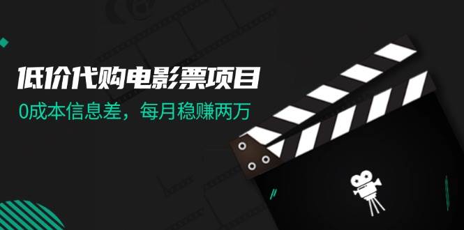 低价代购电影票项目，0成本信息差，每月稳赚两万！-网创特工