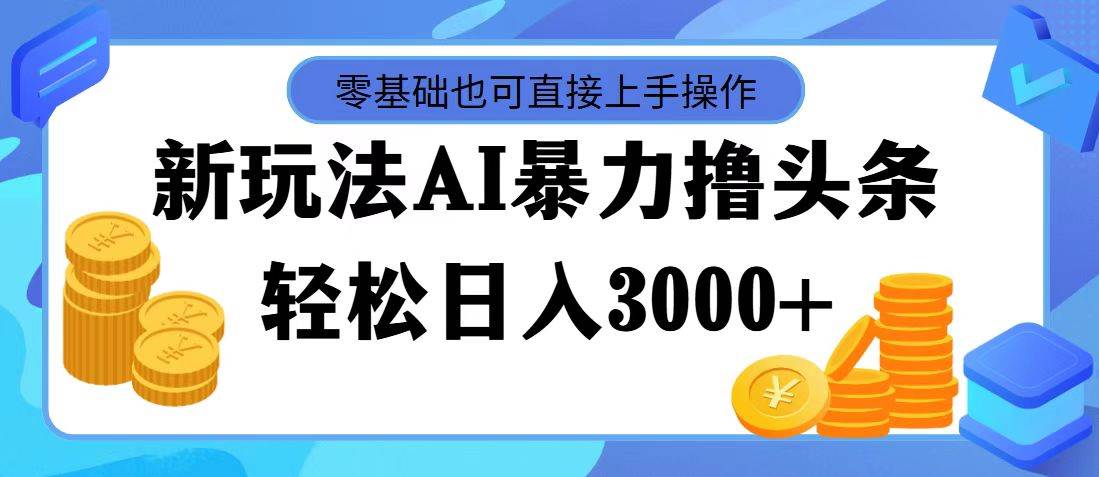 最新玩法AI暴力撸头条，零基础也可轻松日入3000+，当天起号，第二天见…-网创特工