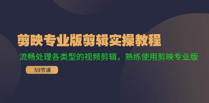 剪映专业版剪辑实操教程：流畅处理各类型的视频剪辑，熟练使用剪映专业版-网创特工