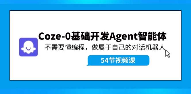 Coze-0基础开发 Agent智能体教程：不需要懂编程，做属于自己的对话机器人-网创特工