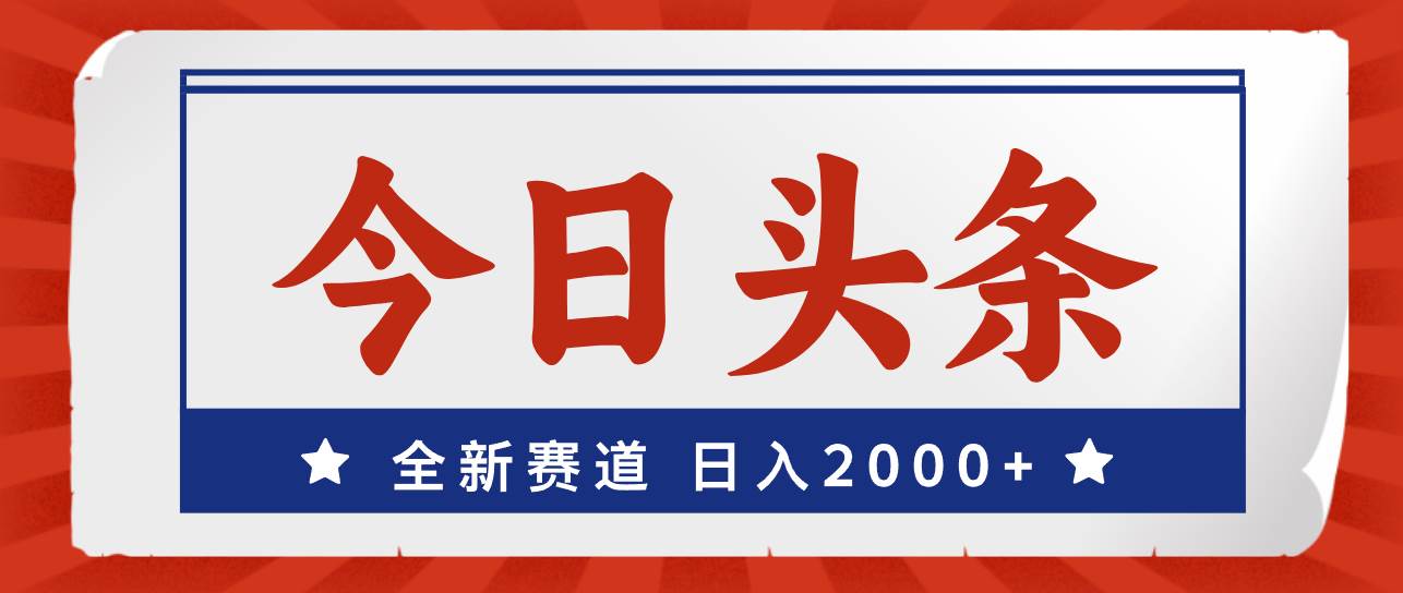 今日头条，全新赛道，小白易上手，日入2000+-网创特工