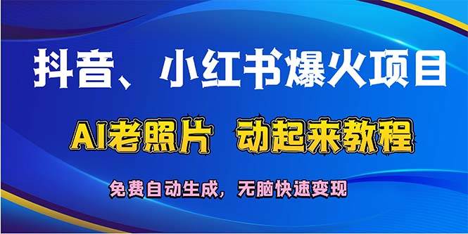 抖音、小红书爆火项目：AI老照片动起来教程，免费自动生成，无脑快速变…-网创特工