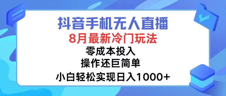 抖音手机无人直播，8月全新冷门玩法，小白轻松实现日入1000+，操作巨…-网创特工