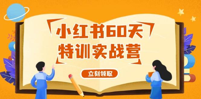 小红书60天特训实战营（系统课）从0打造能赚钱的小红书账号（55节课）-网创特工