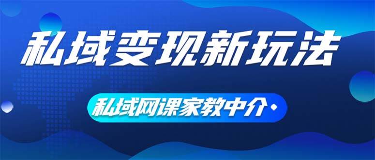 私域变现新玩法，网课家教中介，只做渠道和流量，让大学生给你打工、0…-网创特工