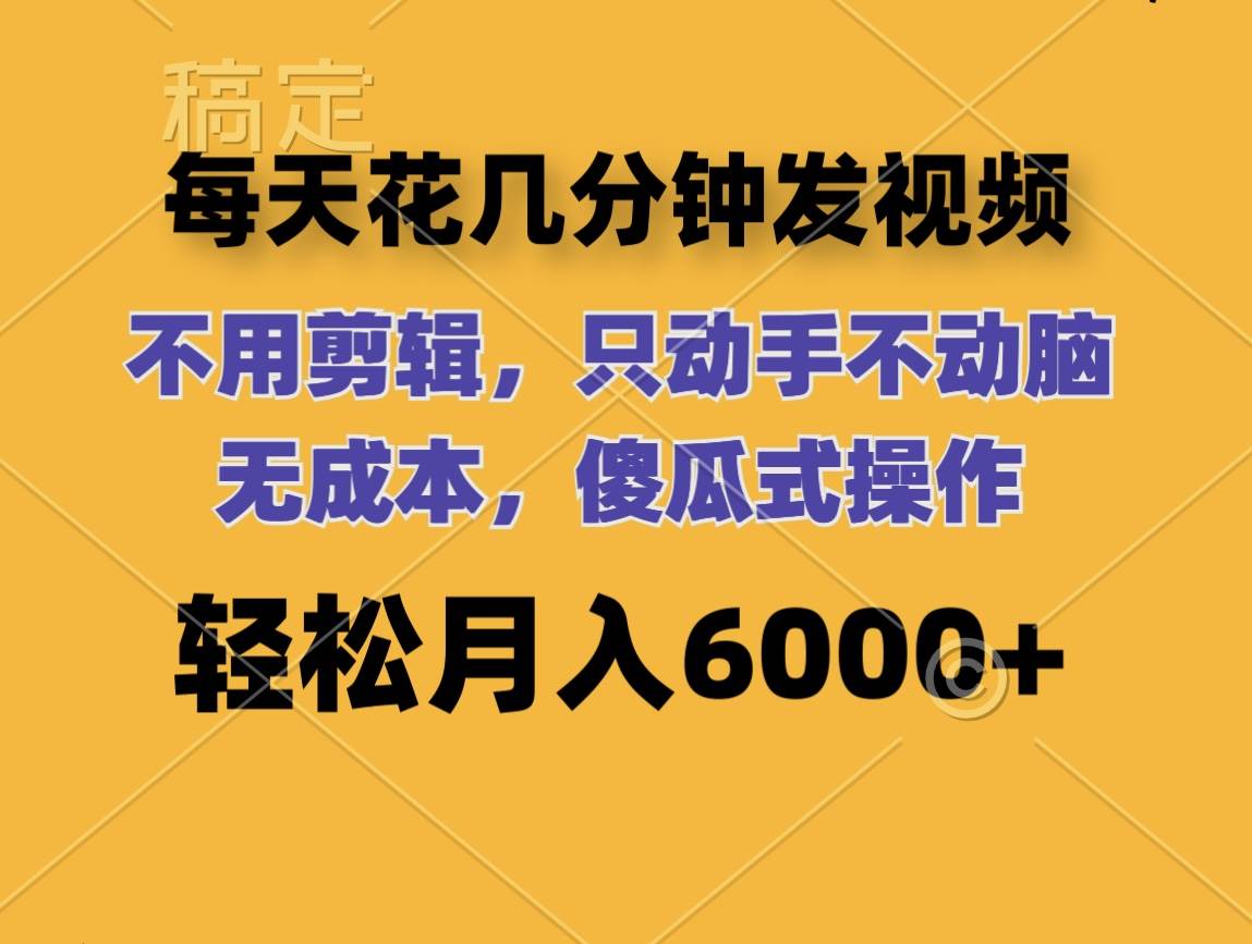 每天花几分钟发视频 无需剪辑 动手不动脑 无成本 傻瓜式操作 轻松月入6…-网创特工